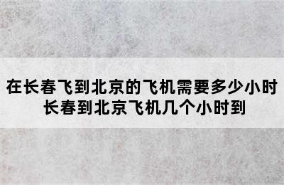 在长春飞到北京的飞机需要多少小时 长春到北京飞机几个小时到